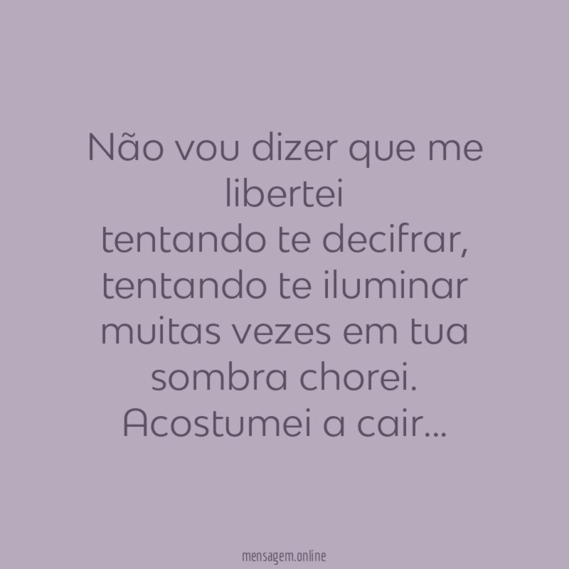 Não vou dizer que me libertei tentando te decifrar