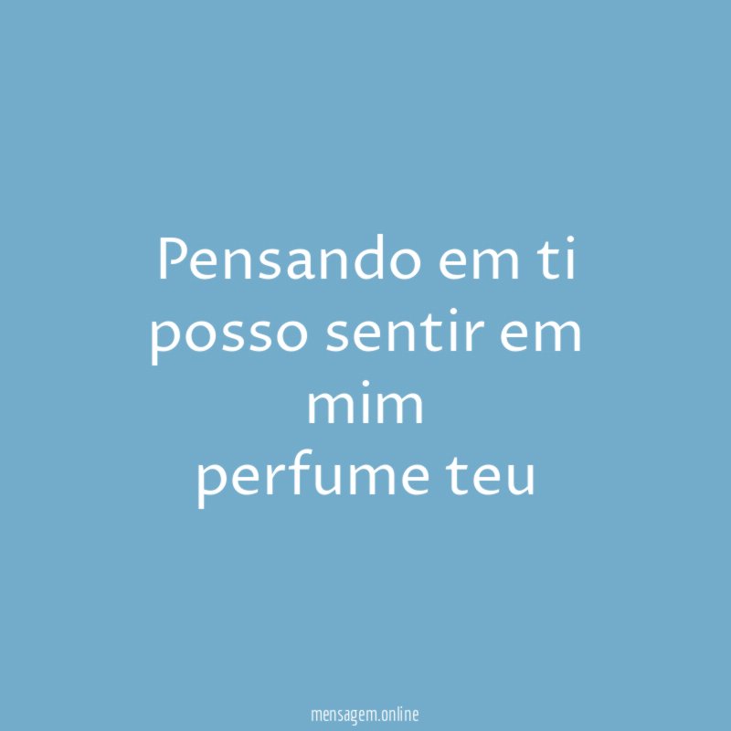 Pensando em ti posso sentir em mim perfume teu
