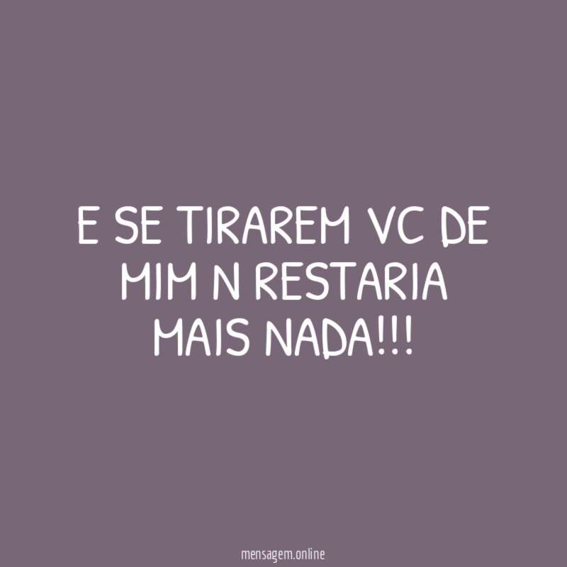 e se tirarem vc de mim n restaria mais nada