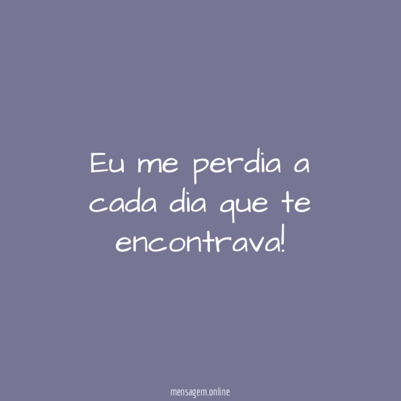 Eu me perdia a cada dia que te encontrava