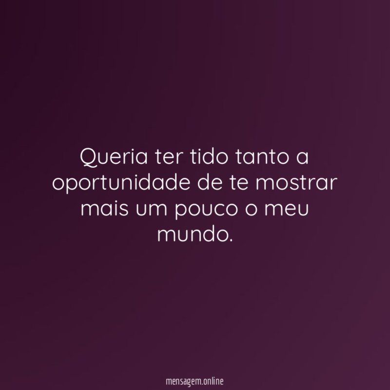 Queria ter tido tanto a oportunidade de te