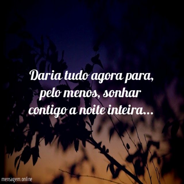 Daria tudo agora para