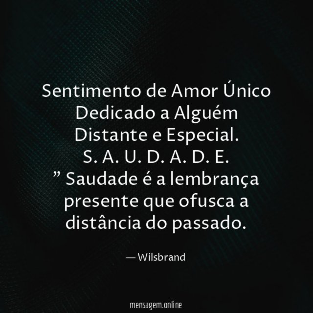 Sentimento de Amor Único Dedicado a Alguém Distante e Especial.
S. A. U. D. A. D. E.