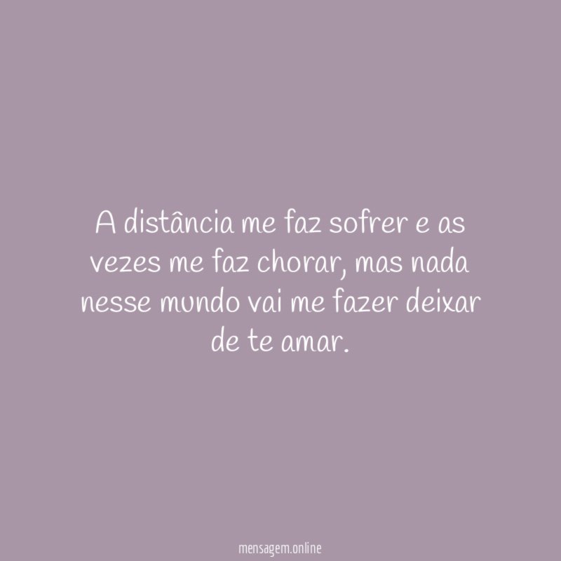 A distância me faz sofrer e as vezes me faz chorar