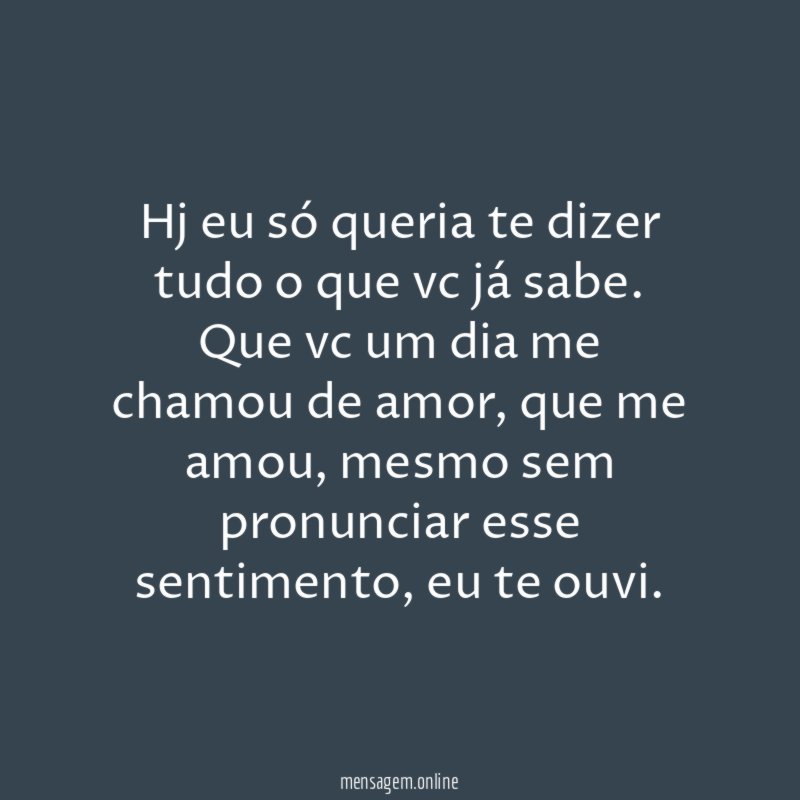 Hj eu só queria te dizer tudo o que vc já sabe