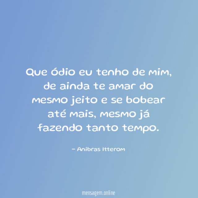 Que ódio eu tenho de mim