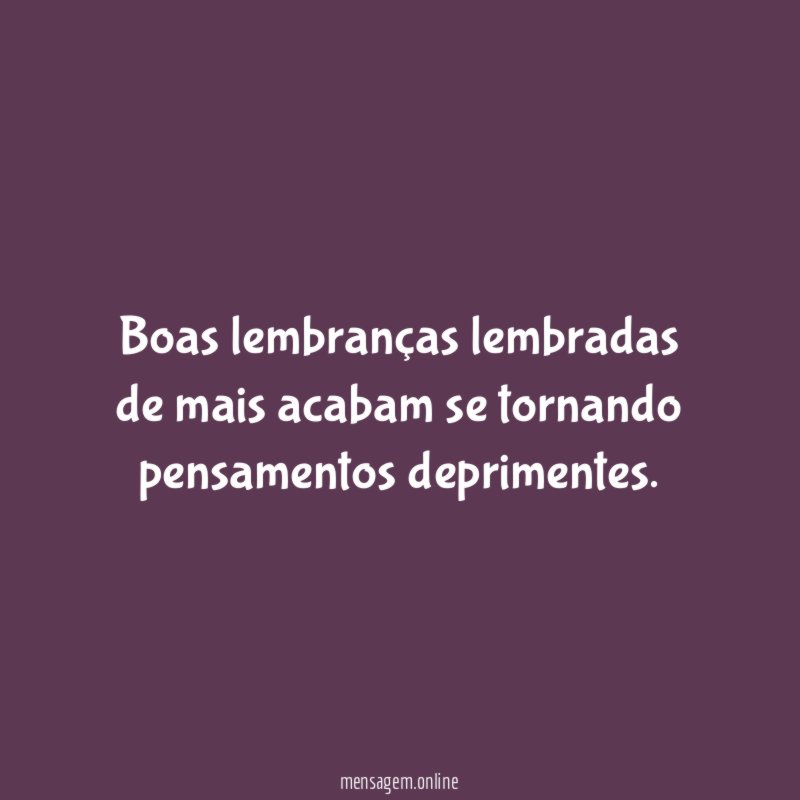Boas lembranças lembradas de mais acabam se tornando pensamentos deprimentes