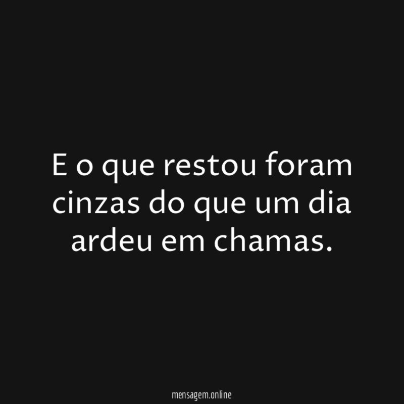 E o que restou foram cinzas do que