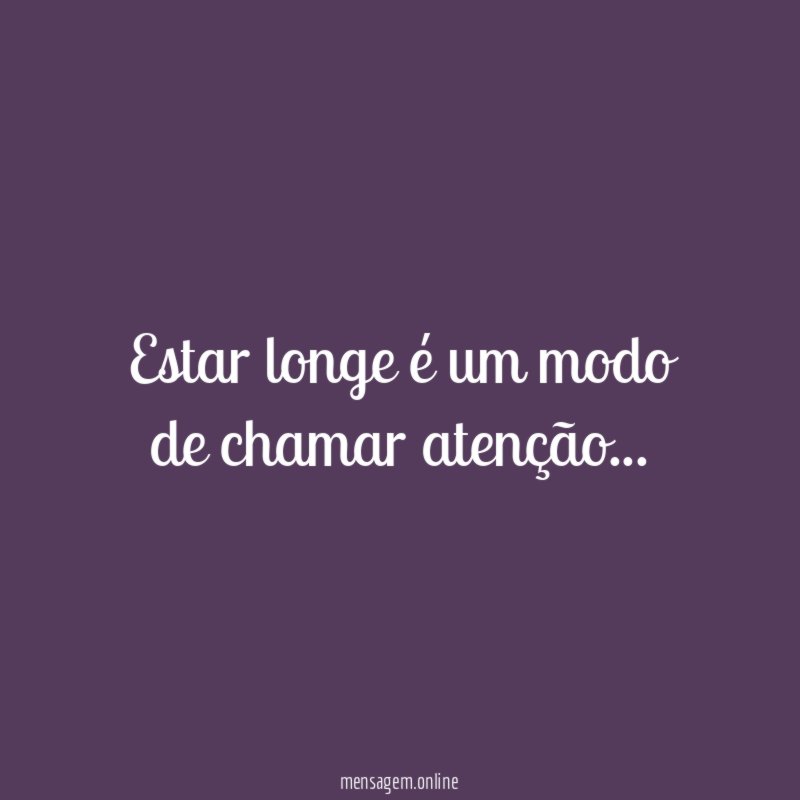 Estar longe é um modo de chamar atenção
