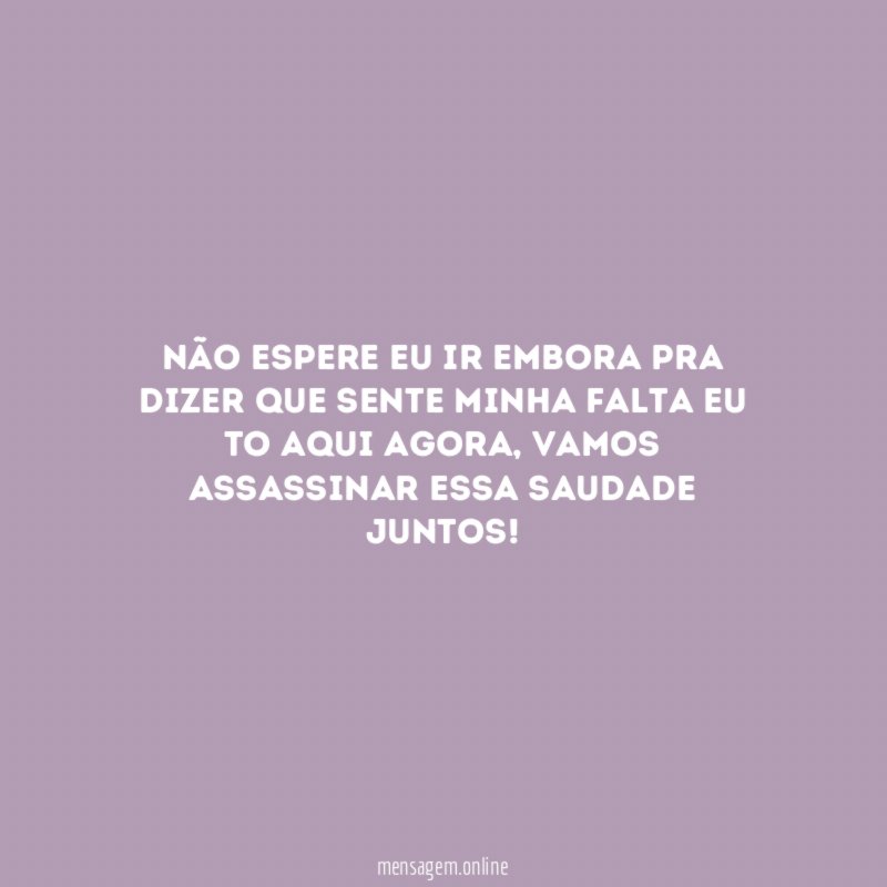 Não espere eu ir embora pra dizer que