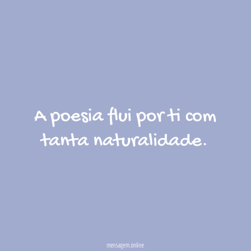 A poesia flui por ti com tanta naturalidade