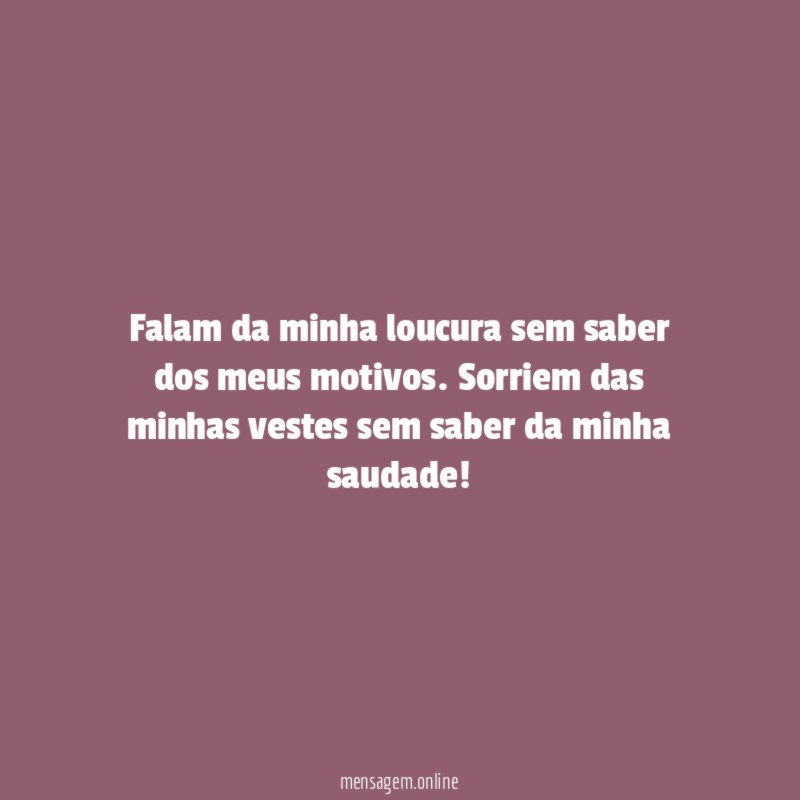 Falam da minha loucura sem saber dos meus motivos