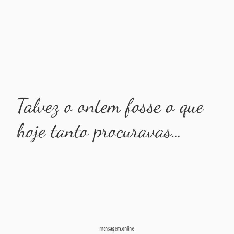 Talvez o ontem fosse o que hoje tanto procuravas