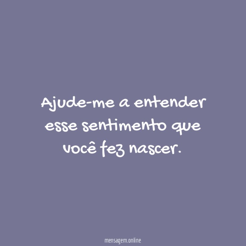 Ajude-me a entender esse sentimento que você fez nascer