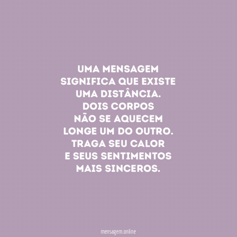 Uma mensagem
Significa que existe
Uma distância.