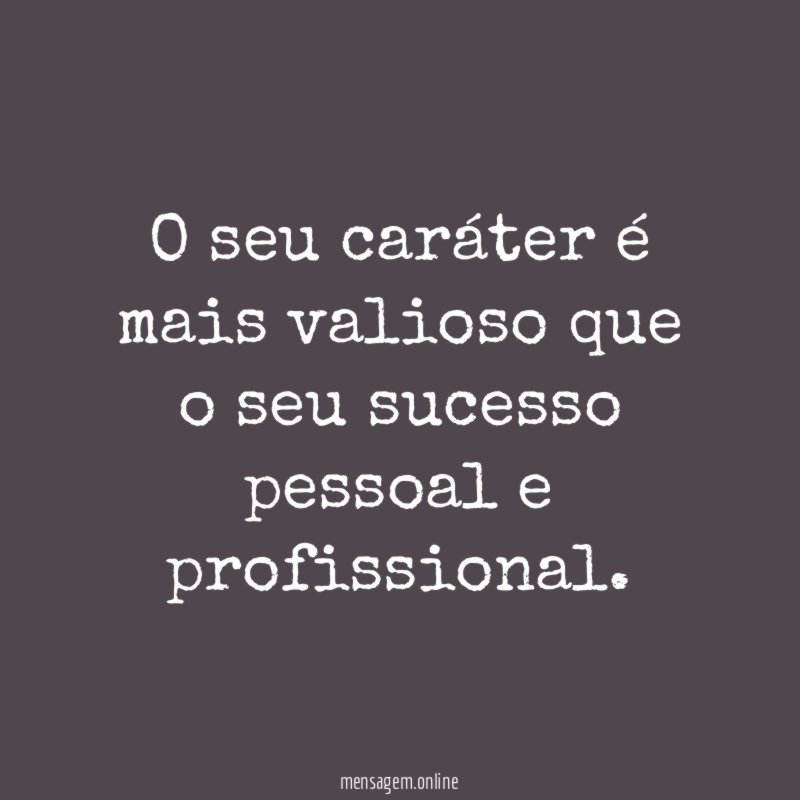 O seu caráter é mais valioso que