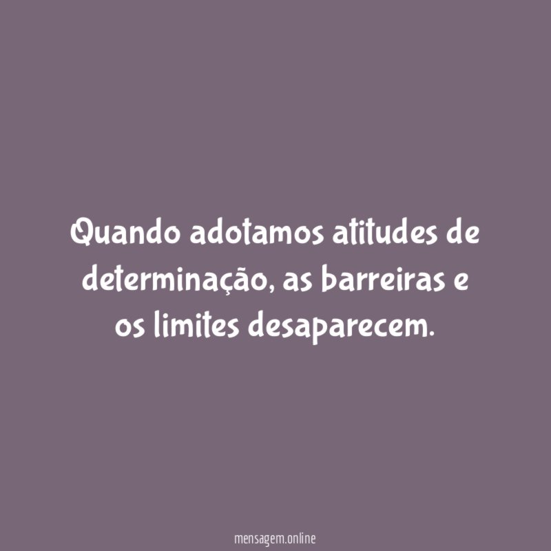 Quando adotamos atitudes de determinação