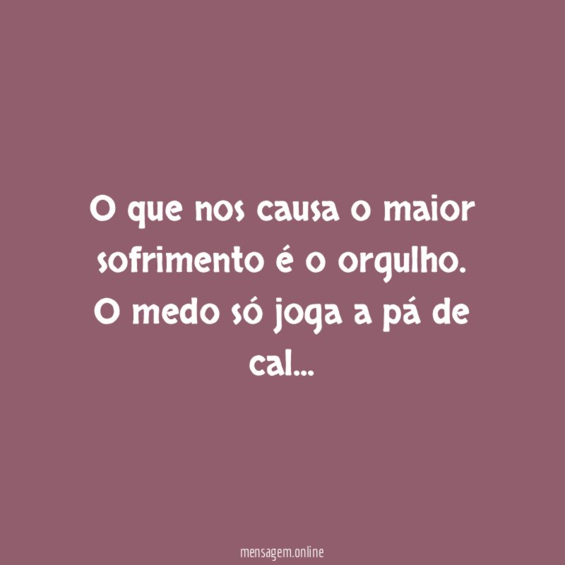O que nos causa o maior sofrimento é o orgulho