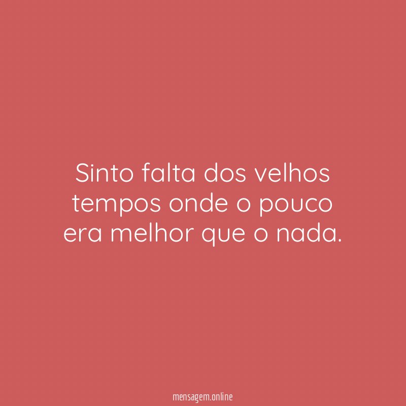 Sinto falta dos velhos tempos onde o pouco