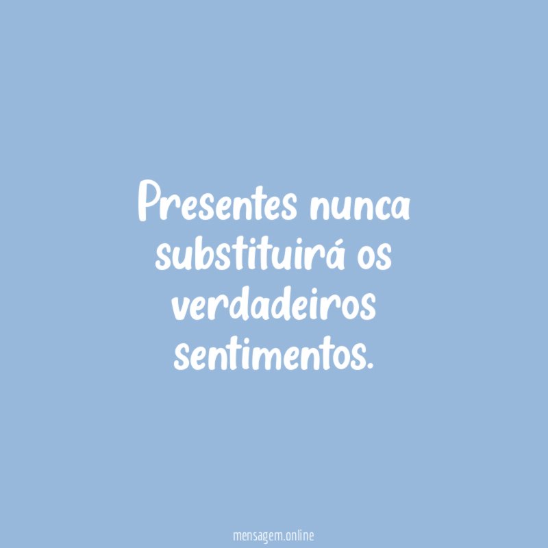 Presentes nunca substituirá os verdadeiros sentimentos