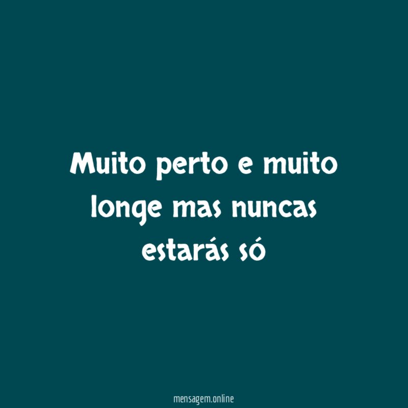 Muito perto e muito longe mas nuncas estarás só