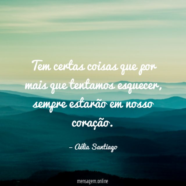 Tem certas coisas que por mais que tentamos esquecer