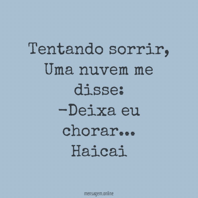 Tentando sorrir,
Uma nuvem me disse:
-Deixa eu chorar…