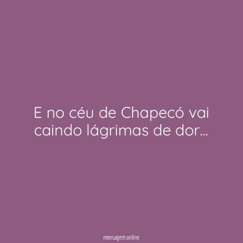 E no céu de Chapecó vai caindo lágrimas de dor