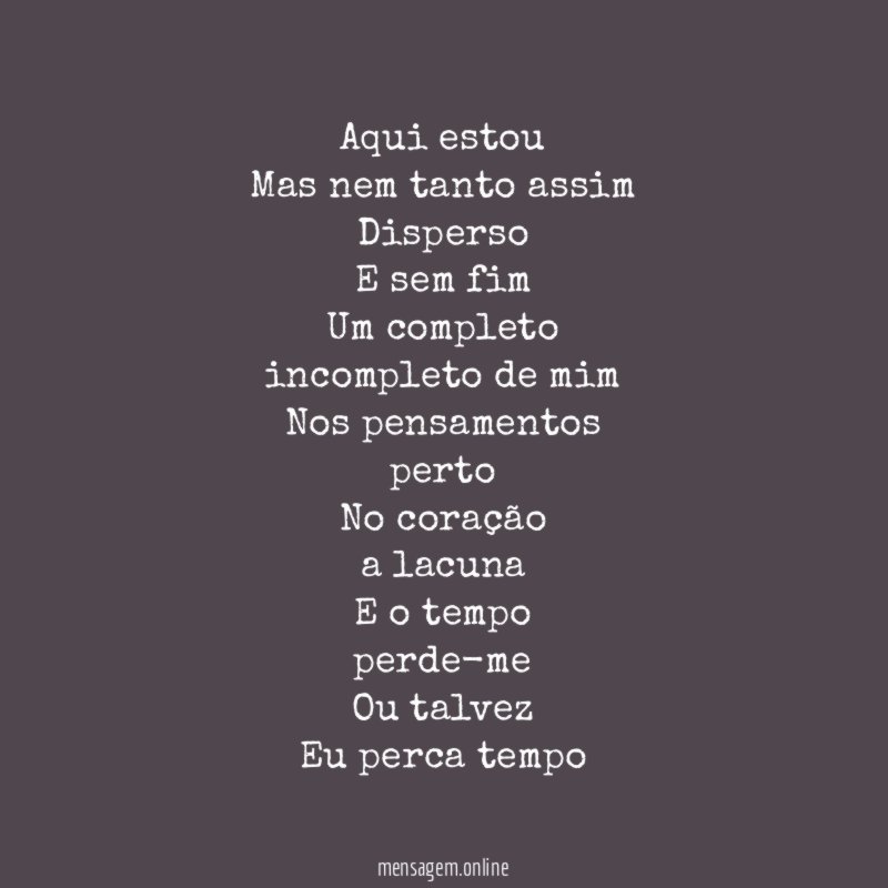 Aqui estou Mas nem tanto assim Disperso E sem fim Um completo