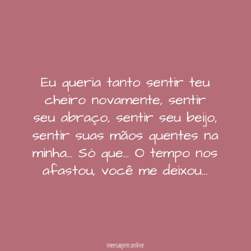 Eu queria tanto sentir teu cheiro novamente