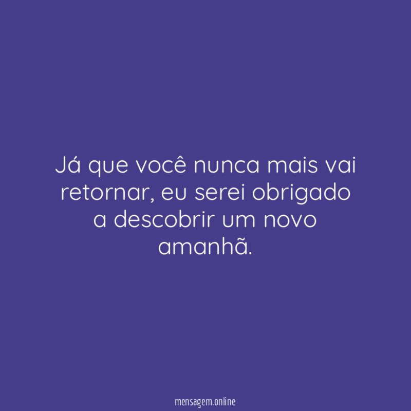 Já que você nunca mais vai retornar