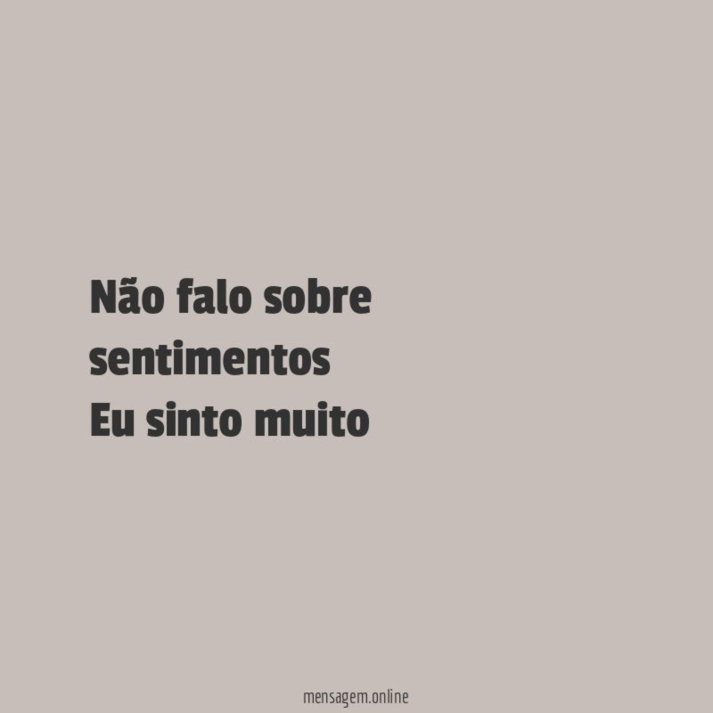 Não falo sobre sentimentos Eu sinto muito
