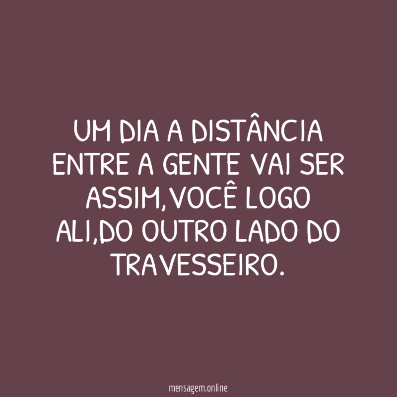Um dia a distância entre a gente vai ser assim