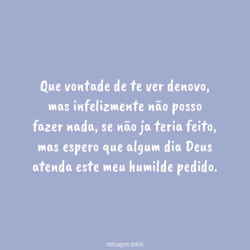 Que vontade de te ver denovo
