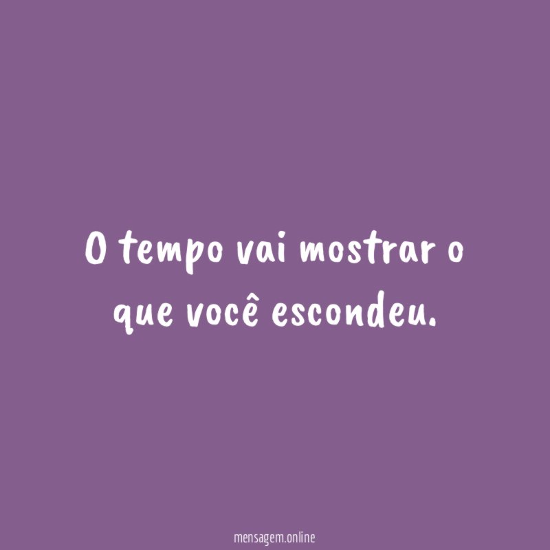 O tempo vai mostrar o que você escondeu