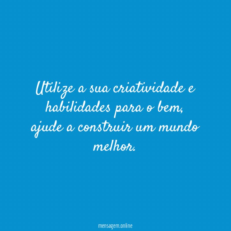 Utilize a sua criatividade e habilidades para o bem