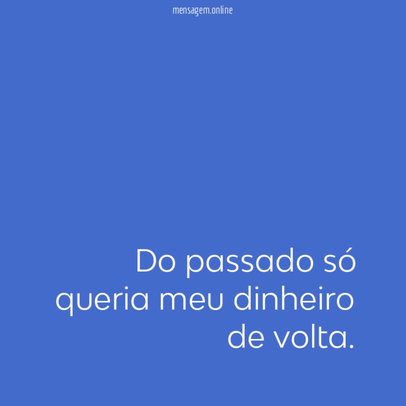 Do passado só queria meu dinheiro de volta