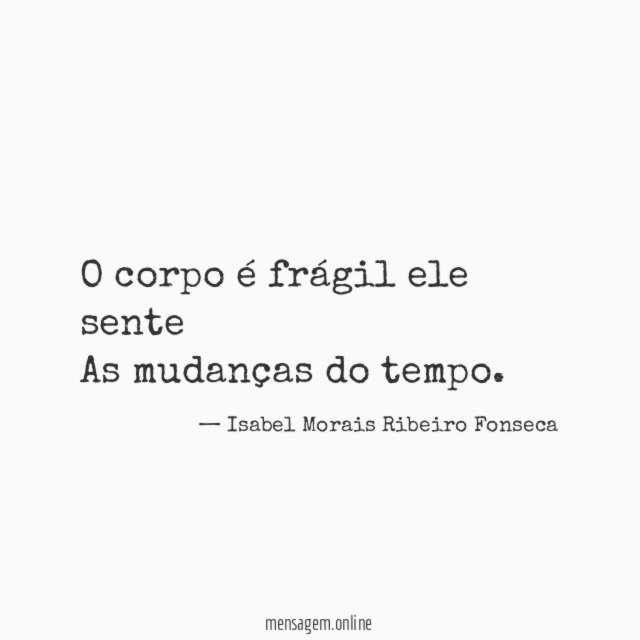 O corpo é frágil ele sente As mudanças do tempo