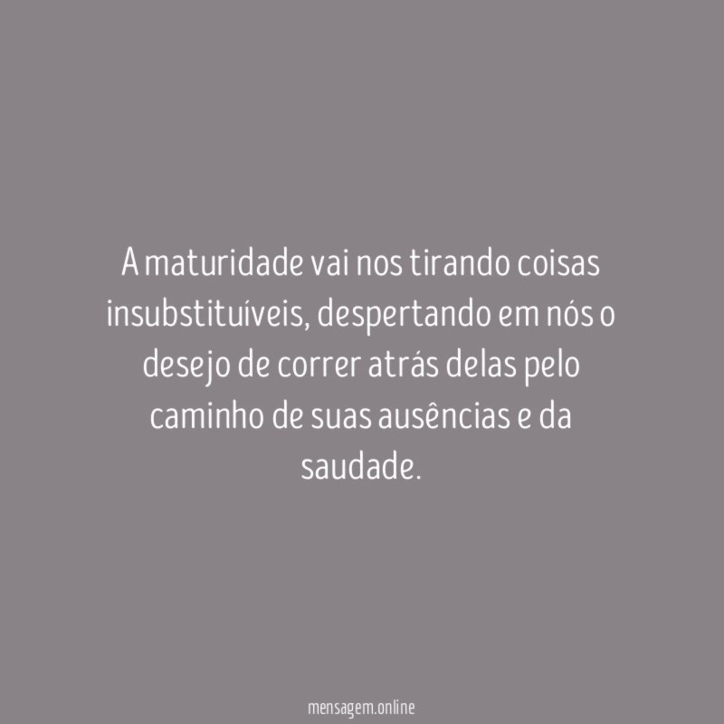 A maturidade vai nos tirando coisas insubstituíveis