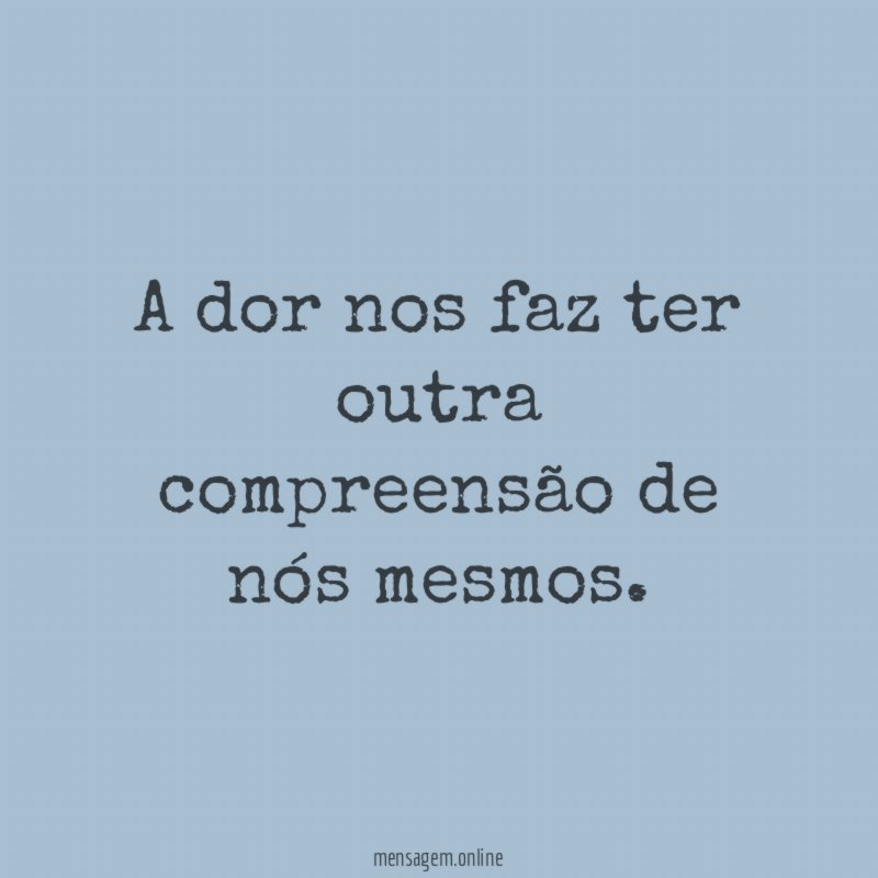 A dor nos faz ter outra compreensão de nós mesmos