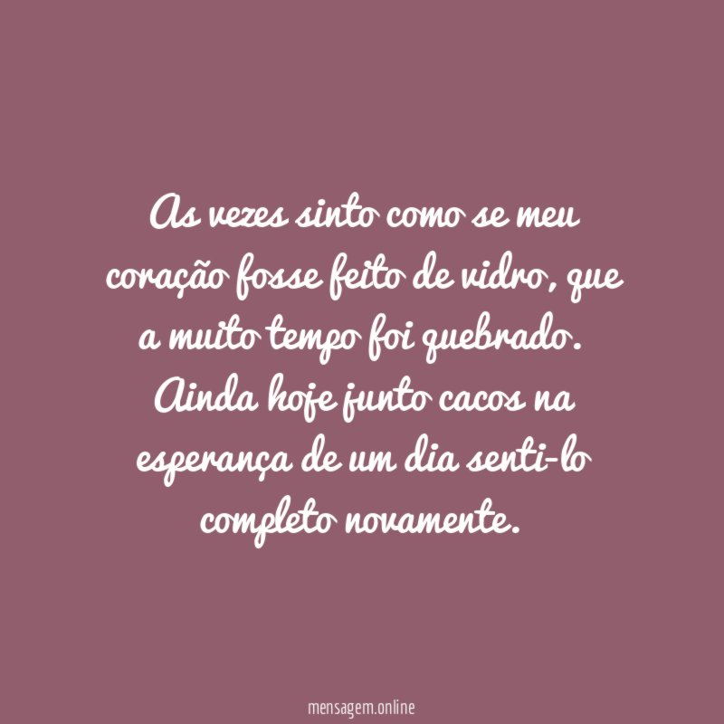 As vezes sinto como se meu coração fosse feito de vidro