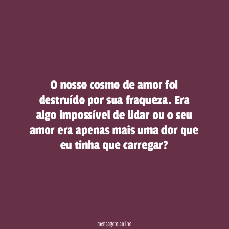 O nosso cosmo de amor foi destruído por sua fraqueza