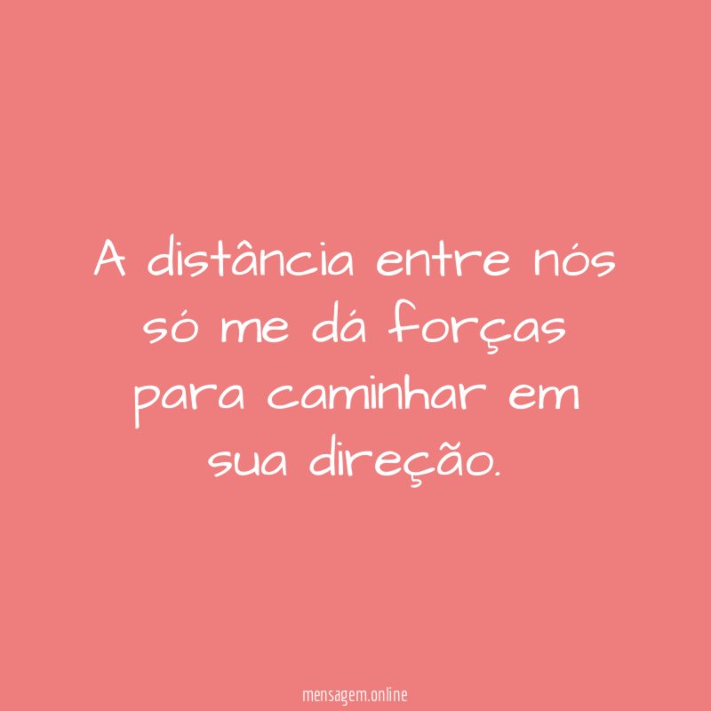 A distância entre nós só me dá forças