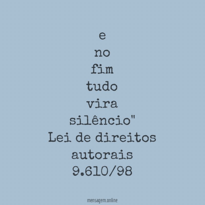 " e
no
fim
tudo
vira
silêncio"