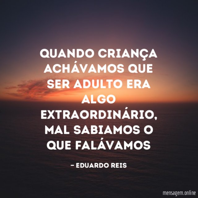 Quando criança achávamos que ser adulto era algo extraordinário