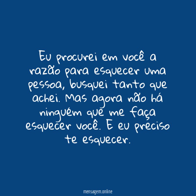 Eu procurei em você a razão para esquecer uma pessoa