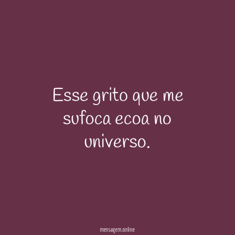 Esse grito que me sufoca ecoa no universo