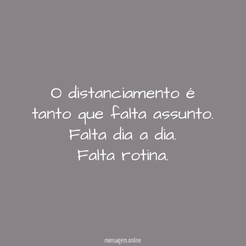 O distanciamento é tanto que falta assunto