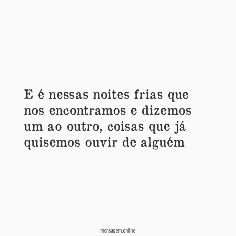 E é nessas noites frias que nos encontramos e dizemos um ao outro