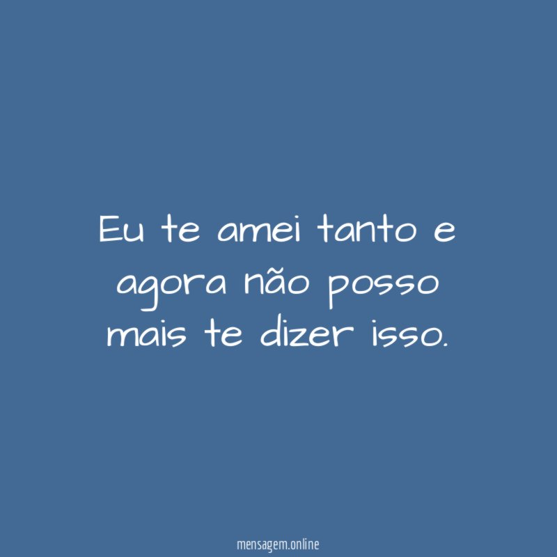 Eu te amei tanto e agora não posso